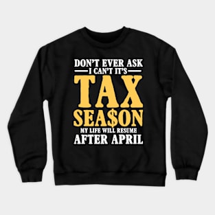 Don't Ever Ask I Can't It's Tax Season My Life Will Resume After April Crewneck Sweatshirt